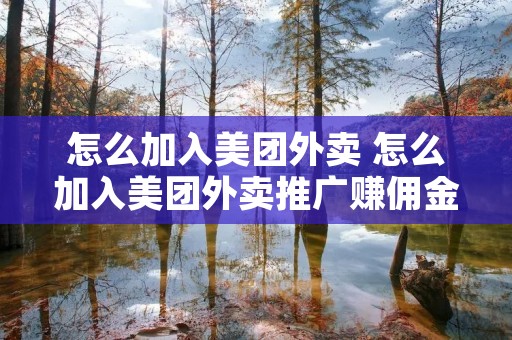 怎么加入美团外卖 怎么加入美团外卖推广赚佣金