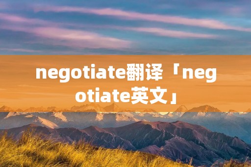 negotiate翻译「negotiate英文」 negotiate翻译「negotiate英文」