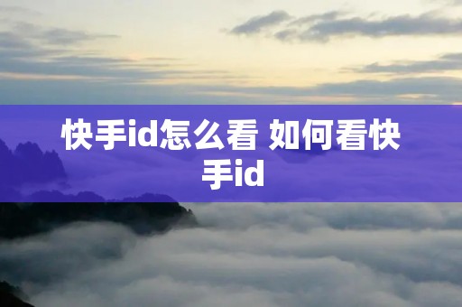 快手id怎么看 如何看快手id 快手id怎么看 如何看快手id