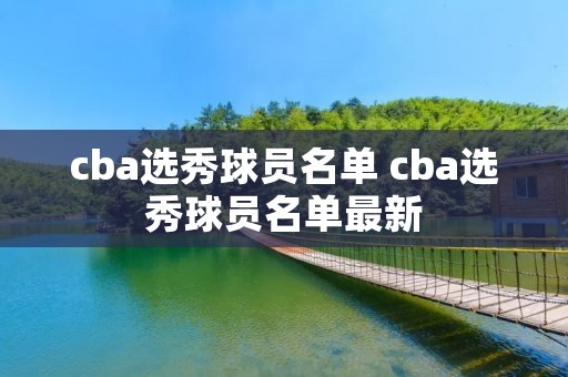 cba选秀球员名单 cba选秀球员名单最新 cba选秀球员名单 cba选秀球员名单最新
