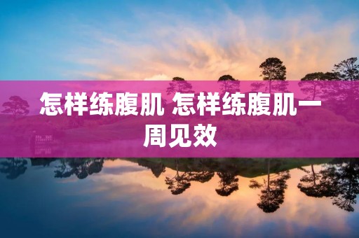 怎样练腹肌 怎样练腹肌一周见效