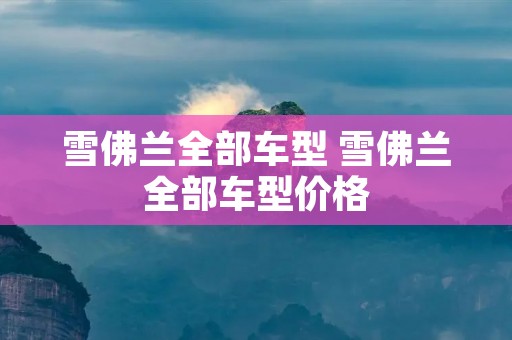 雪佛兰全部车型 雪佛兰全部车型价格 雪佛兰全部车型 雪佛兰全部车型价格