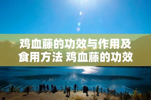 鸡血藤的功效与作用及食用方法 鸡血藤的功效与作用有哪些?