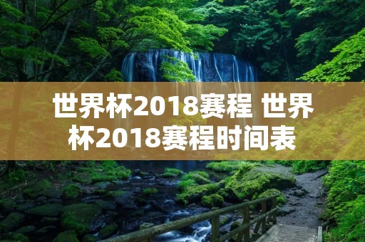 世界杯2018赛程 世界杯2018赛程时间表