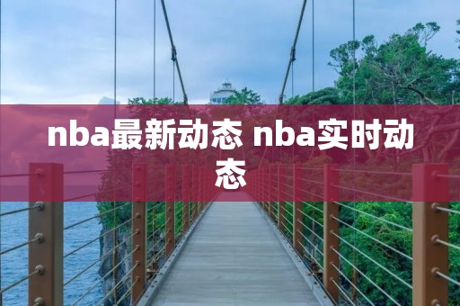 nba最新动态 nba实时动态 nba最新动态 nba实时动态