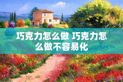 巧克力怎么做 巧克力怎么做不容易化