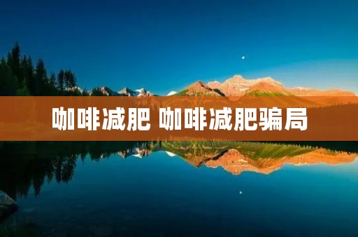 咖啡减肥 咖啡减肥骗局 咖啡减肥 咖啡减肥骗局