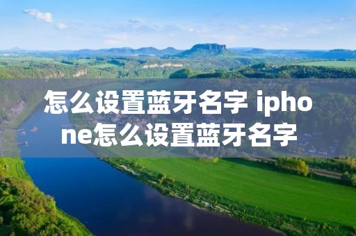 怎么设置蓝牙名字 iphone怎么设置蓝牙名字