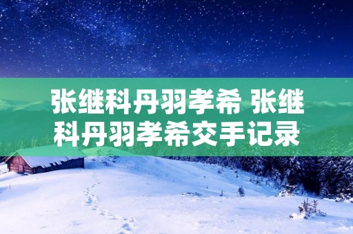 张继科丹羽孝希 张继科丹羽孝希交手记录
