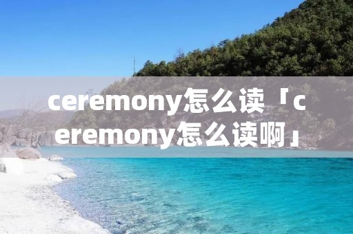 ceremony怎么读「ceremony怎么读啊」