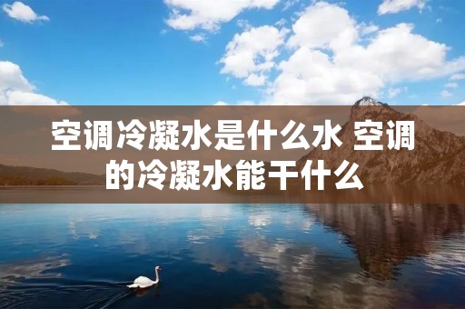 空调冷凝水是什么水 空调的冷凝水能干什么