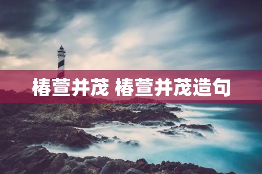 椿萱并茂 椿萱并茂造句
