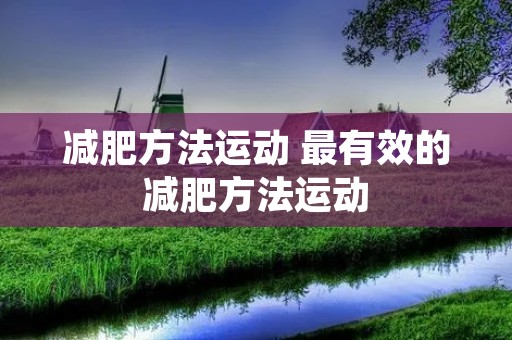 减肥方法运动 最有效的减肥方法运动 减肥方法运动 最有效的减肥方法运动