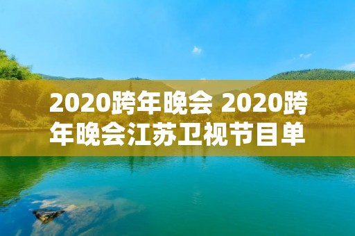 2020跨年晚会 2020跨年晚会江苏卫视节目单