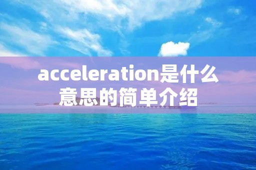 acceleration是什么意思的简单介绍 acceleration是什么意思的简单介绍