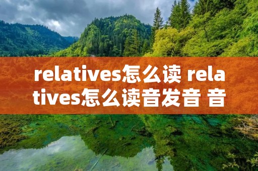 relatives怎么读 relatives怎么读音发音 音标