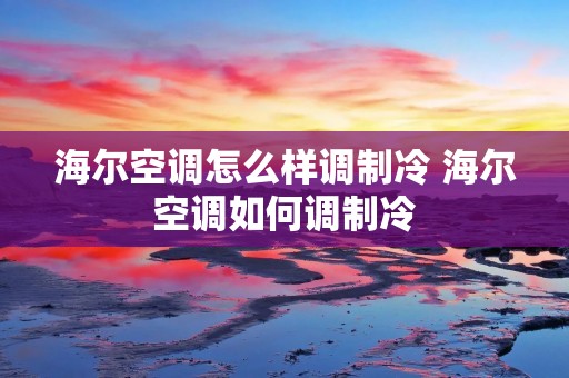 海尔空调怎么样调制冷 海尔空调如何调制冷