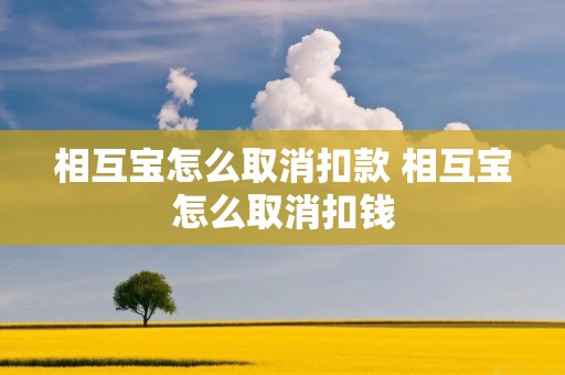 相互宝怎么取消扣款 相互宝怎么取消扣钱