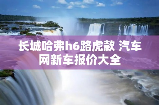 长城哈弗h6路虎款 汽车网新车报价大全