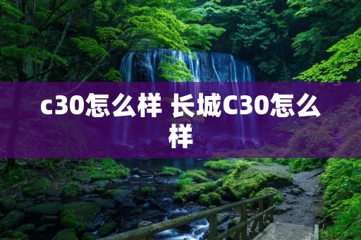 c30怎么样 长城C30怎么样 c30怎么样 长城C30怎么样