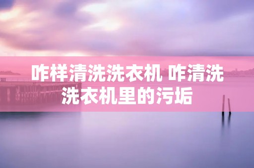 咋样清洗洗衣机 咋清洗洗衣机里的污垢 咋样清洗洗衣机 咋清洗洗衣机里的污垢