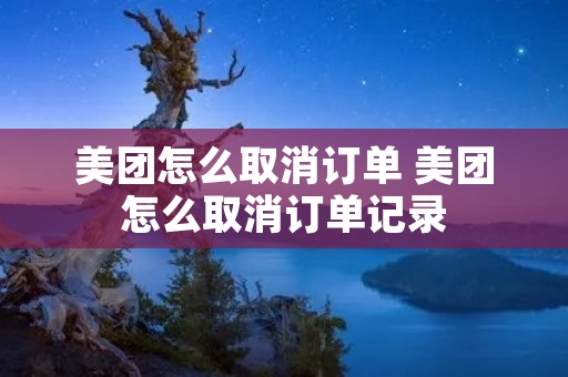 美团怎么取消订单 美团怎么取消订单记录 美团怎么取消订单 美团怎么取消订单记录