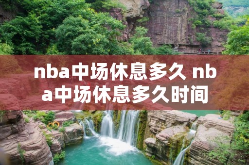 nba中场休息多久 nba中场休息多久时间