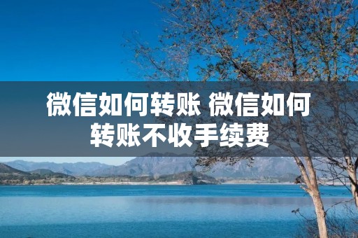 微信如何转账 微信如何转账不收手续费