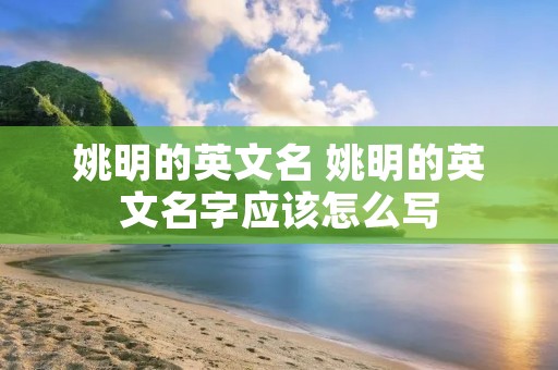 姚明的英文名 姚明的英文名字应该怎么写 姚明的英文名 姚明的英文名字应该怎么写