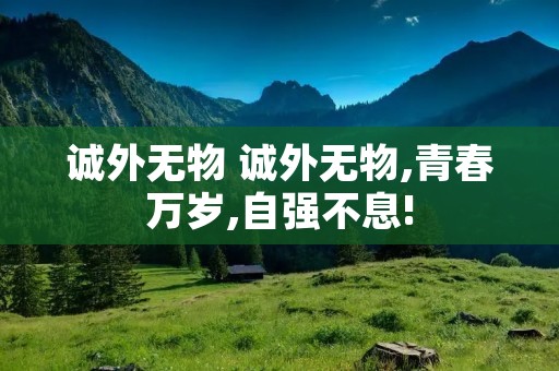 诚外无物 诚外无物,青春万岁,自强不息!