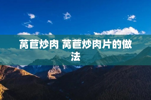 莴苣炒肉 莴苣炒肉片的做法
