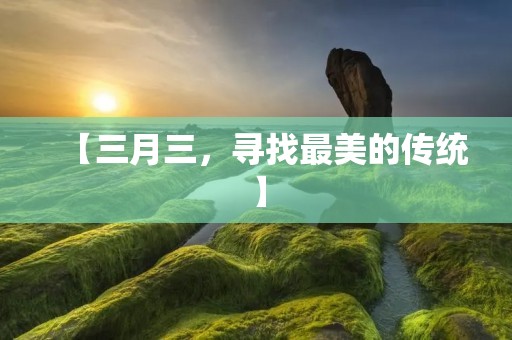 【三月三,寻找最美的传统】