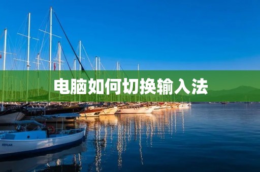 电脑如何切换输入法:简单实用的方法 电脑如何切换输入法:简单实用的方法