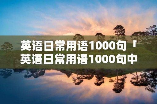 英语日常用语1000句「英语日常用语1000句中文谐音」