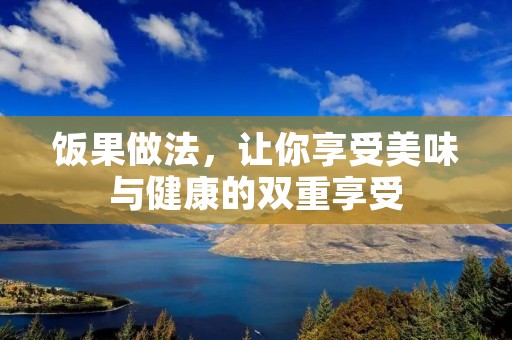 饭果做法，让你享受美味与健康的双重享受