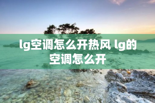 lg空调怎么开热风 lg的空调怎么开