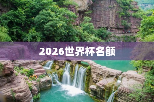 2026世界杯名额:亚洲足球的机遇与挑战 2026世界杯名额:亚洲足球的机遇与挑战