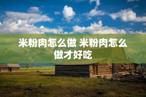 米粉肉怎么做 米粉肉怎么做才好吃