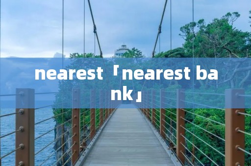 nearest「nearest bank」 nearest「nearest bank」