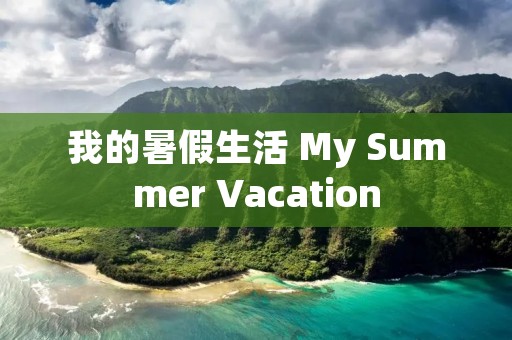 我的暑假生活 My Summer Vacation 我的暑假生活 My Summer Vacation