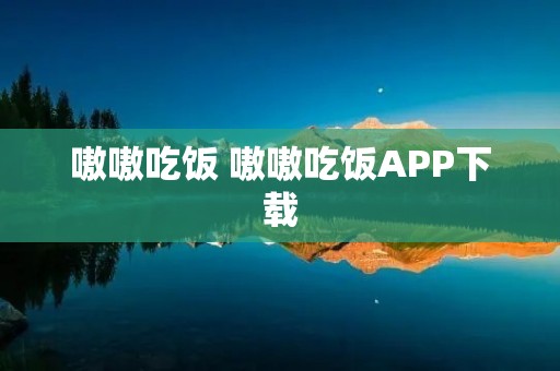 嗷嗷吃饭 嗷嗷吃饭APP下载