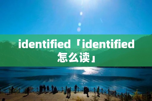 identified「identified怎么读」 identified「identified怎么读」