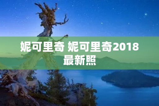 妮可里奇 妮可里奇2018最新照