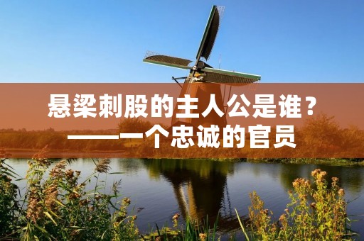 悬梁刺股的主人公是谁?——一个忠诚的官员