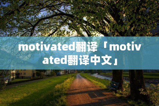 motivated翻译「motivated翻译中文」 motivated翻译「motivated翻译中文」