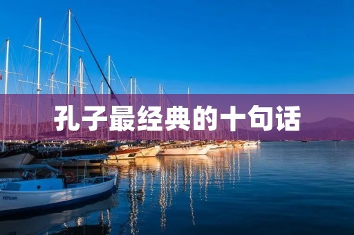 孔子最经典的十句话 孔子最经典的十句话