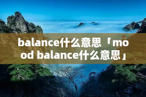 balance什么意思「mood balance什么意思」 balance什么意思「mood balance什么意思」