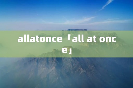 allatonce「all at once」