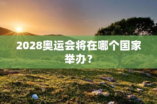2028奥运会将在哪个国家举办？