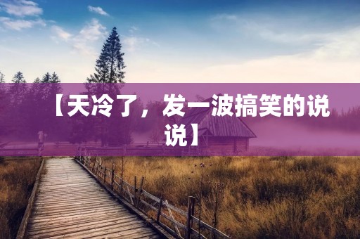 【天冷了,发一波搞笑的说说】